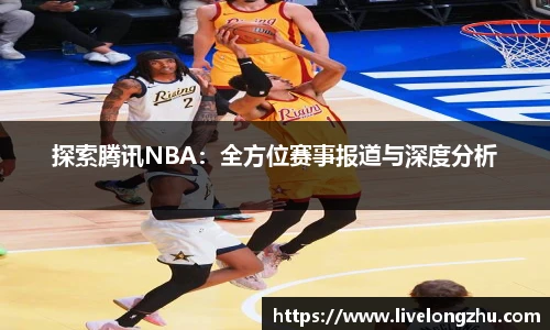 探索腾讯NBA：全方位赛事报道与深度分析