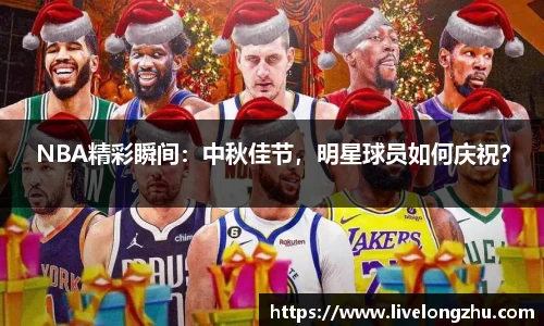 NBA精彩瞬间：中秋佳节，明星球员如何庆祝？