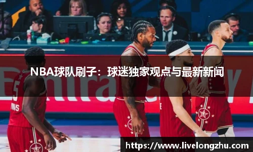 NBA球队刷子：球迷独家观点与最新新闻