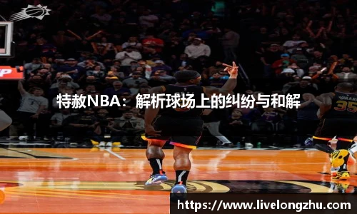 特赦NBA：解析球场上的纠纷与和解