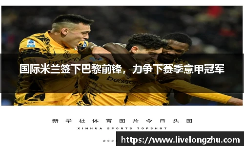 国际米兰签下巴黎前锋，力争下赛季意甲冠军