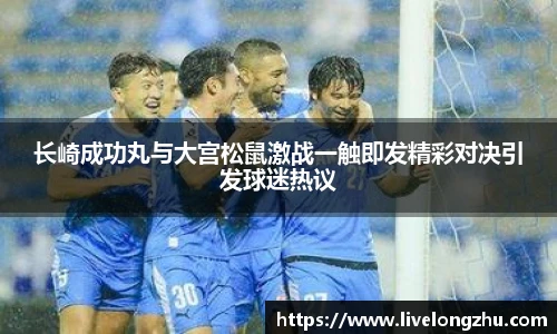 长崎成功丸与大宫松鼠激战一触即发精彩对决引发球迷热议