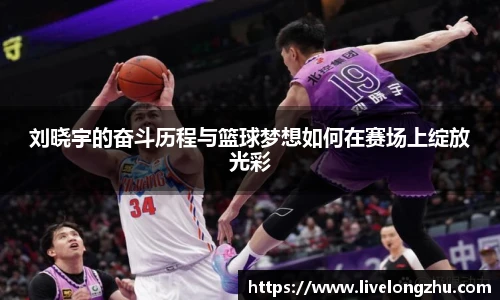 刘晓宇的奋斗历程与篮球梦想如何在赛场上绽放光彩