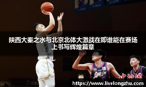 陕西大秦之水与北京北体大激战在即谁能在赛场上书写辉煌篇章