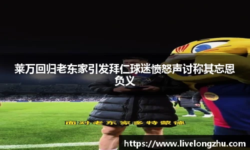 莱万回归老东家引发拜仁球迷愤怒声讨称其忘恩负义