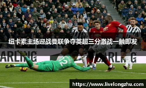 纽卡素主场迎战曼联争夺英超三分激战一触即发
