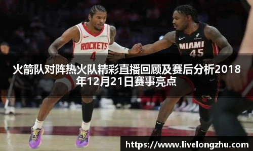 火箭队对阵热火队精彩直播回顾及赛后分析2018年12月21日赛事亮点