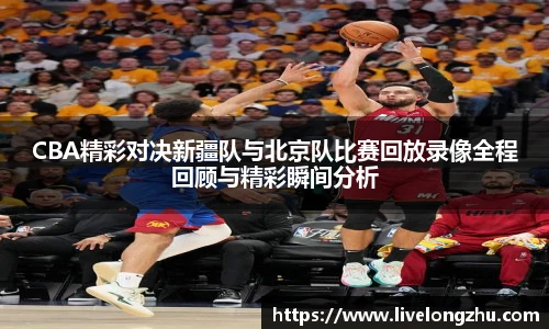 CBA精彩对决新疆队与北京队比赛回放录像全程回顾与精彩瞬间分析