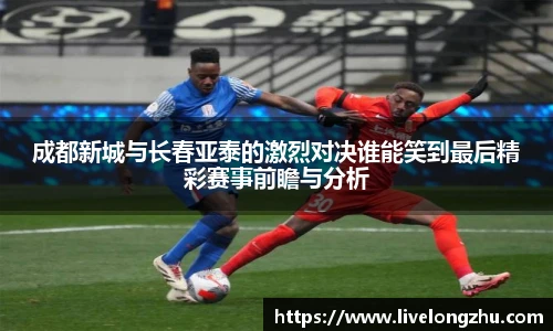 成都新城与长春亚泰的激烈对决谁能笑到最后精彩赛事前瞻与分析
