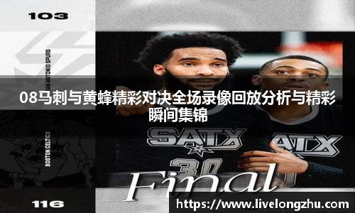 08马刺与黄蜂精彩对决全场录像回放分析与精彩瞬间集锦
