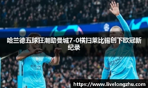 哈兰德五球狂潮助曼城7-0横扫莱比锡创下欧冠新纪录
