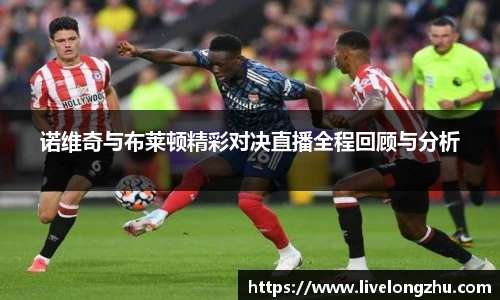 诺维奇与布莱顿精彩对决直播全程回顾与分析