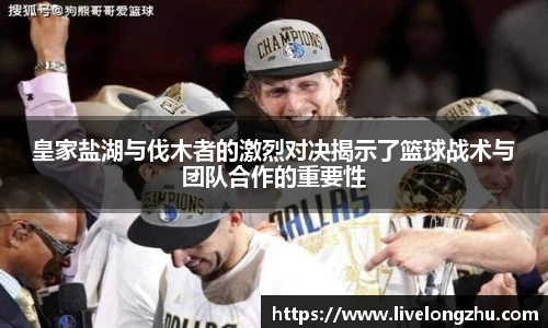 皇家盐湖与伐木者的激烈对决揭示了篮球战术与团队合作的重要性