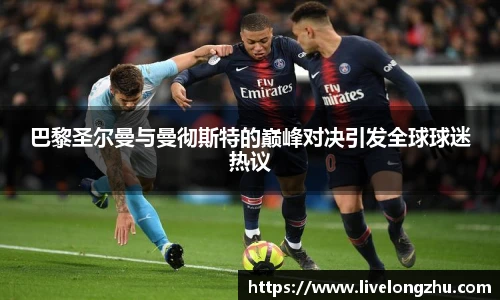巴黎圣尔曼与曼彻斯特的巅峰对决引发全球球迷热议