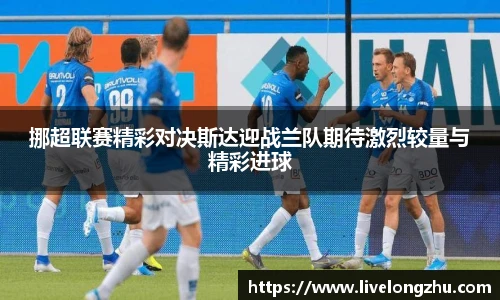挪超联赛精彩对决斯达迎战兰队期待激烈较量与精彩进球