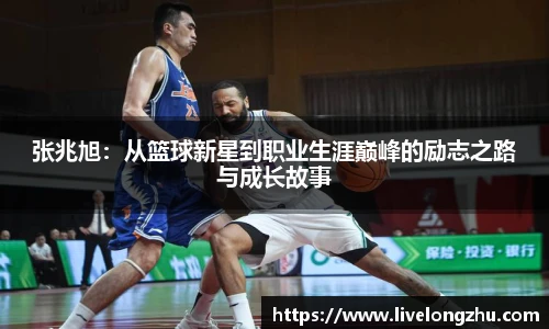 张兆旭：从篮球新星到职业生涯巅峰的励志之路与成长故事