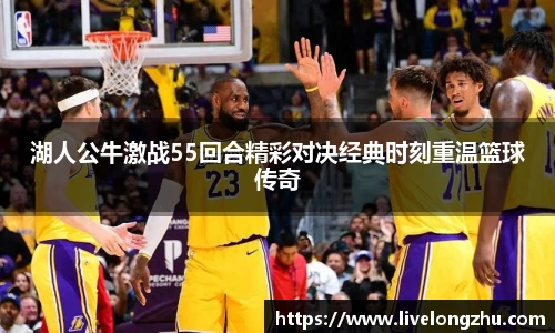 湖人公牛激战55回合精彩对决经典时刻重温篮球传奇