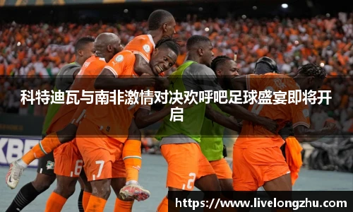 科特迪瓦与南非激情对决欢呼吧足球盛宴即将开启