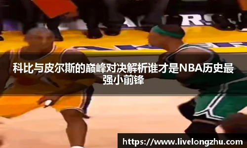 科比与皮尔斯的巅峰对决解析谁才是NBA历史最强小前锋